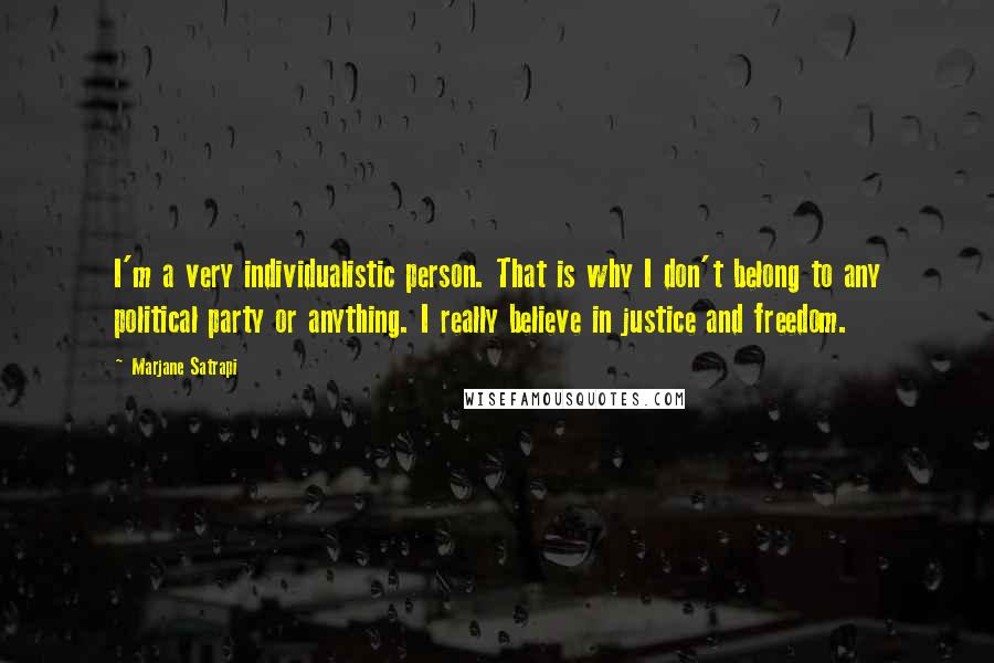 Marjane Satrapi Quotes: I'm a very individualistic person. That is why I don't belong to any political party or anything. I really believe in justice and freedom.