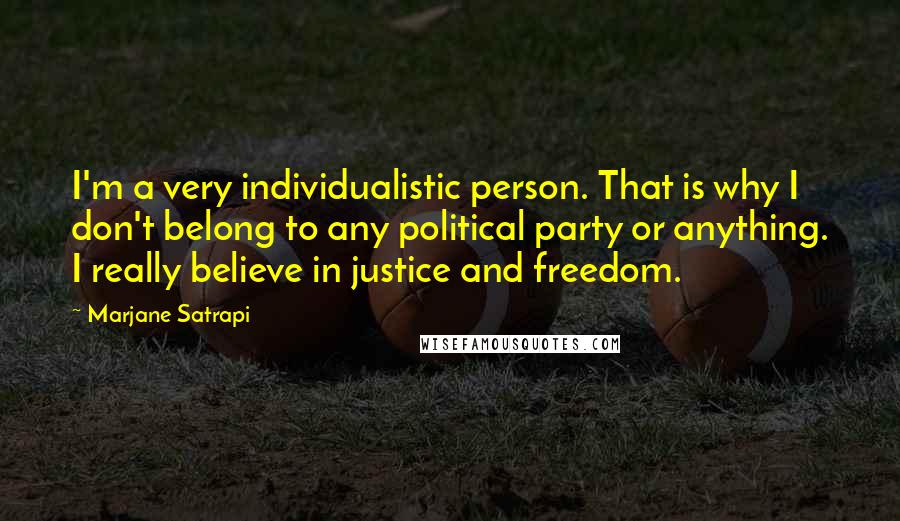 Marjane Satrapi Quotes: I'm a very individualistic person. That is why I don't belong to any political party or anything. I really believe in justice and freedom.