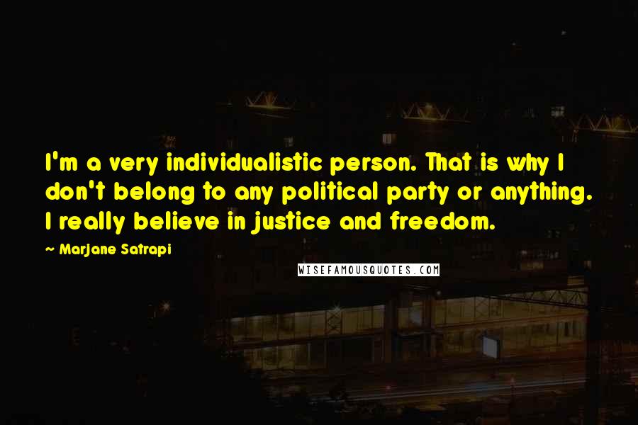 Marjane Satrapi Quotes: I'm a very individualistic person. That is why I don't belong to any political party or anything. I really believe in justice and freedom.