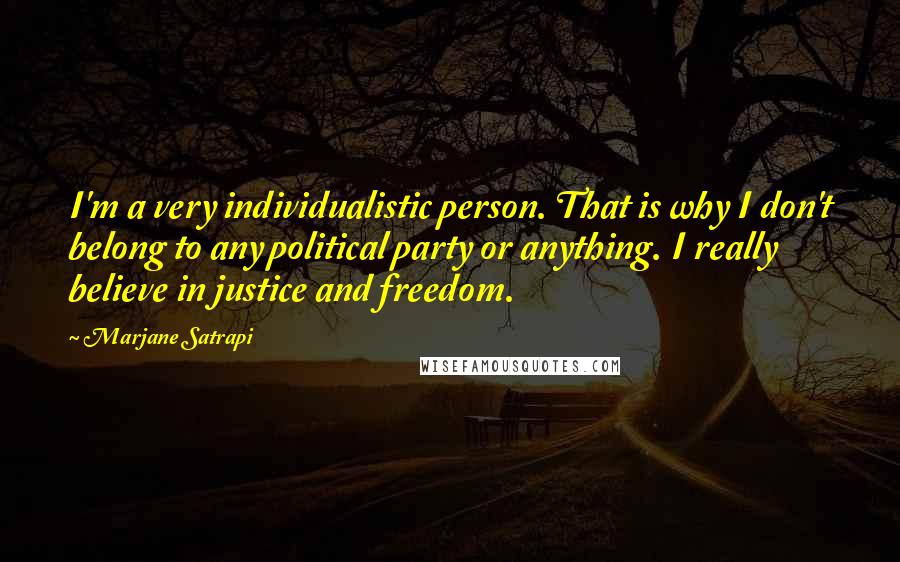Marjane Satrapi Quotes: I'm a very individualistic person. That is why I don't belong to any political party or anything. I really believe in justice and freedom.
