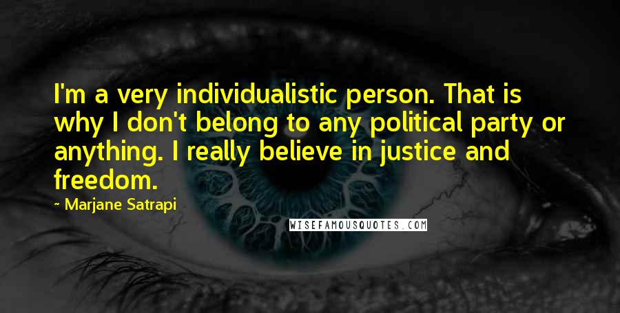 Marjane Satrapi Quotes: I'm a very individualistic person. That is why I don't belong to any political party or anything. I really believe in justice and freedom.