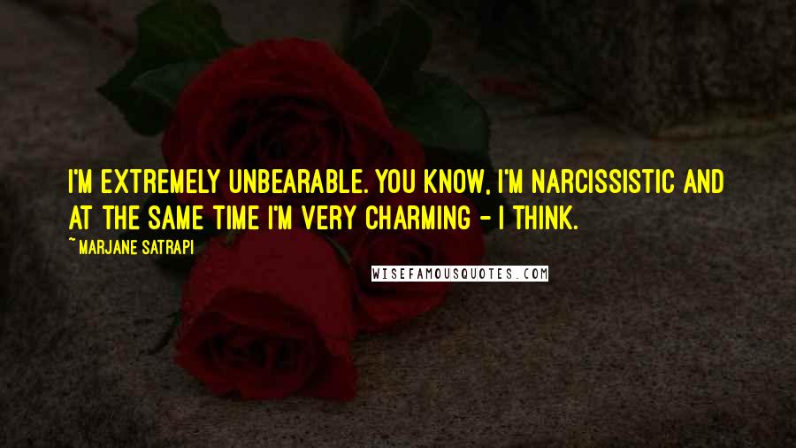 Marjane Satrapi Quotes: I'm extremely unbearable. You know, I'm narcissistic and at the same time I'm very charming - I think.