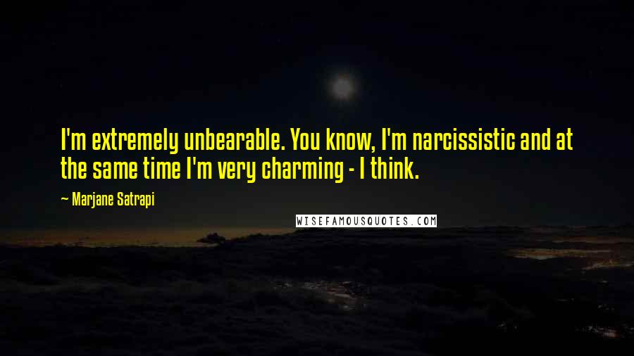 Marjane Satrapi Quotes: I'm extremely unbearable. You know, I'm narcissistic and at the same time I'm very charming - I think.