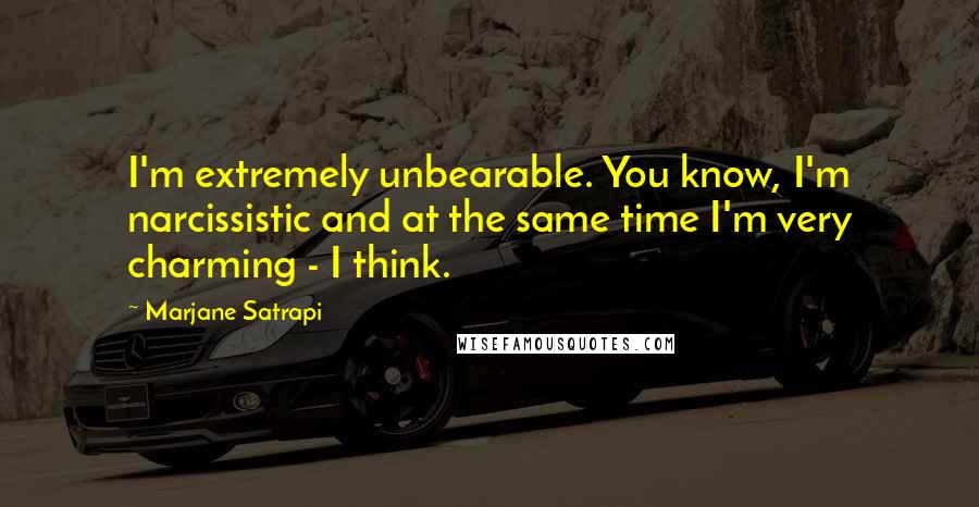 Marjane Satrapi Quotes: I'm extremely unbearable. You know, I'm narcissistic and at the same time I'm very charming - I think.