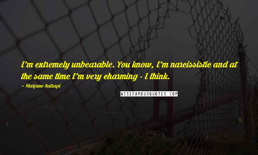 Marjane Satrapi Quotes: I'm extremely unbearable. You know, I'm narcissistic and at the same time I'm very charming - I think.