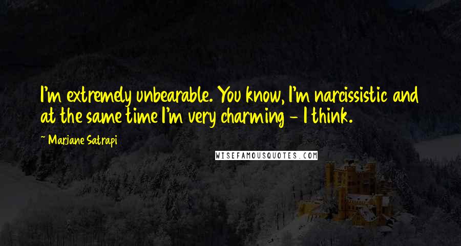 Marjane Satrapi Quotes: I'm extremely unbearable. You know, I'm narcissistic and at the same time I'm very charming - I think.