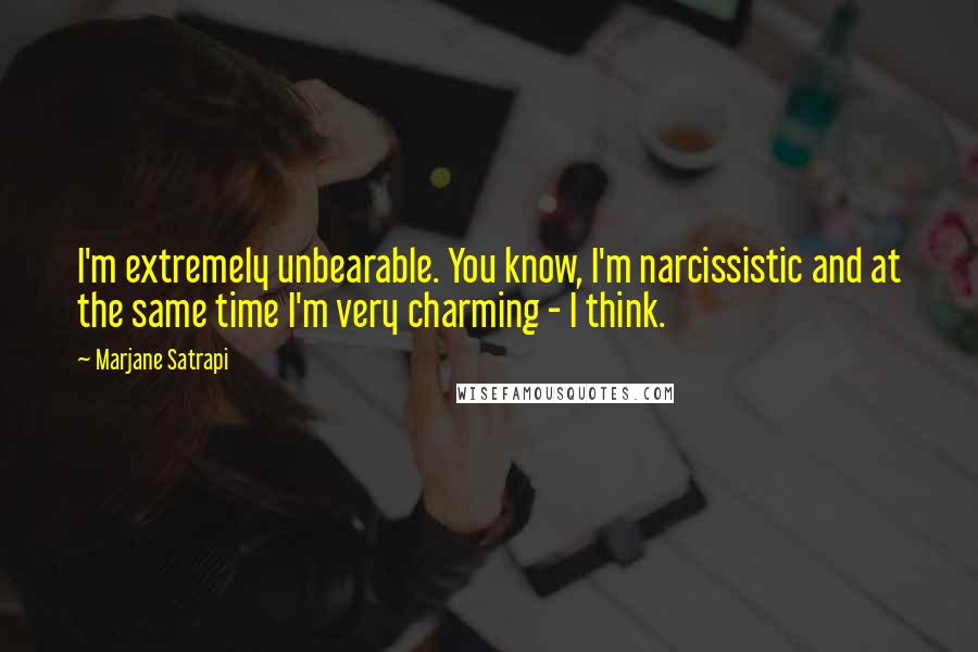 Marjane Satrapi Quotes: I'm extremely unbearable. You know, I'm narcissistic and at the same time I'm very charming - I think.