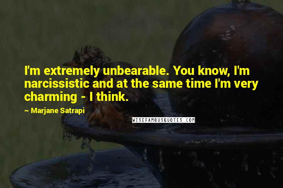 Marjane Satrapi Quotes: I'm extremely unbearable. You know, I'm narcissistic and at the same time I'm very charming - I think.