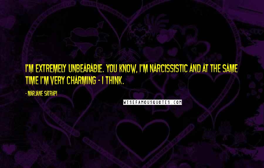 Marjane Satrapi Quotes: I'm extremely unbearable. You know, I'm narcissistic and at the same time I'm very charming - I think.