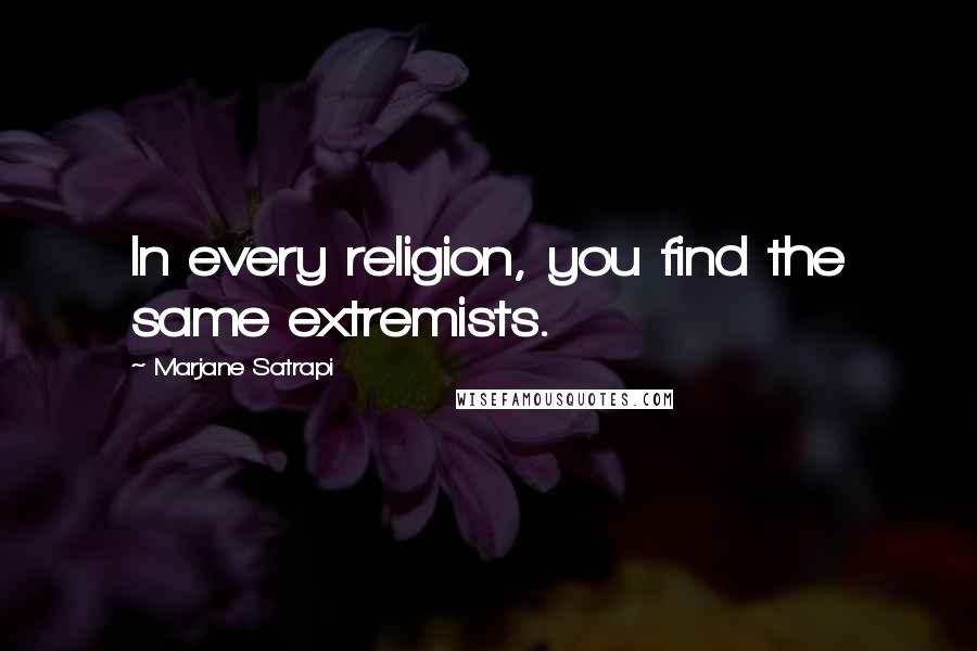 Marjane Satrapi Quotes: In every religion, you find the same extremists.