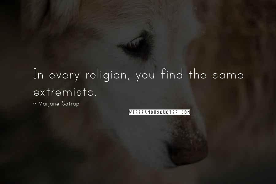 Marjane Satrapi Quotes: In every religion, you find the same extremists.