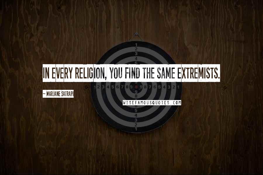 Marjane Satrapi Quotes: In every religion, you find the same extremists.