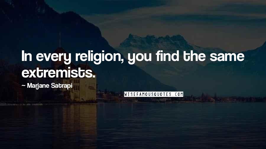 Marjane Satrapi Quotes: In every religion, you find the same extremists.