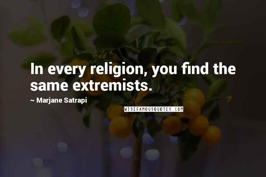 Marjane Satrapi Quotes: In every religion, you find the same extremists.