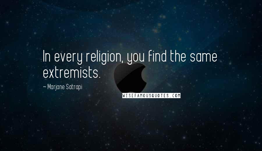 Marjane Satrapi Quotes: In every religion, you find the same extremists.