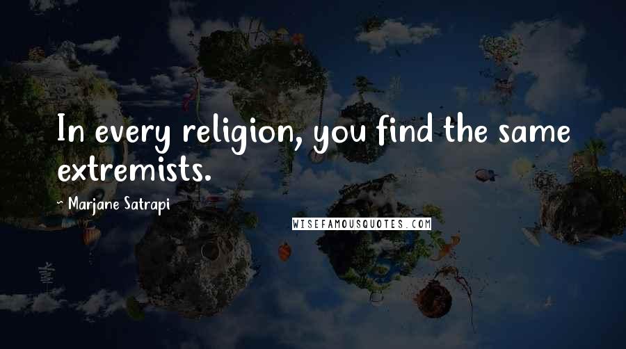 Marjane Satrapi Quotes: In every religion, you find the same extremists.