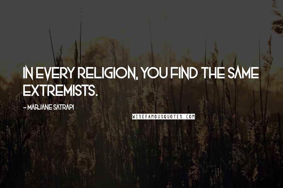 Marjane Satrapi Quotes: In every religion, you find the same extremists.