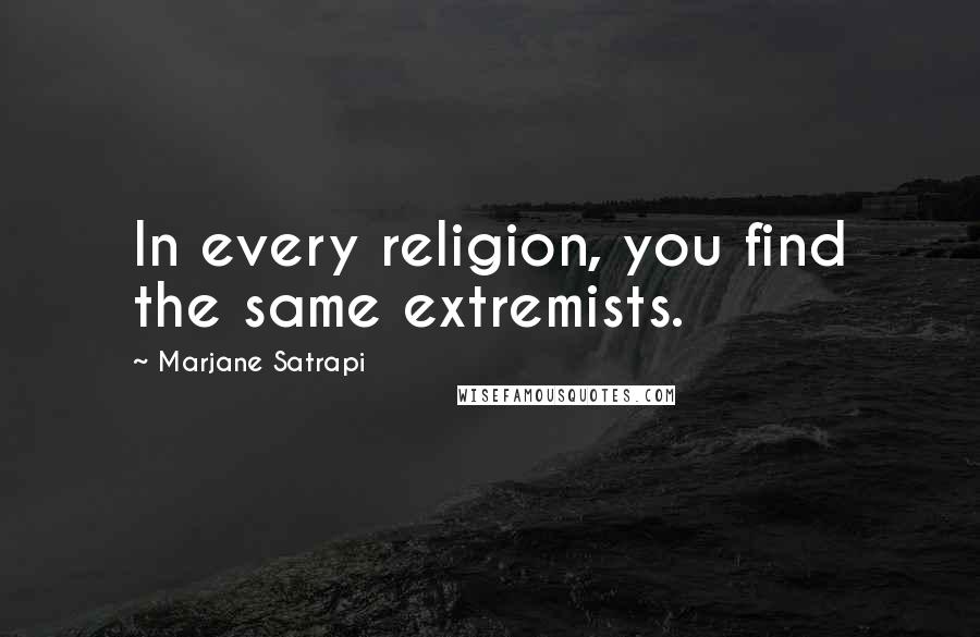 Marjane Satrapi Quotes: In every religion, you find the same extremists.