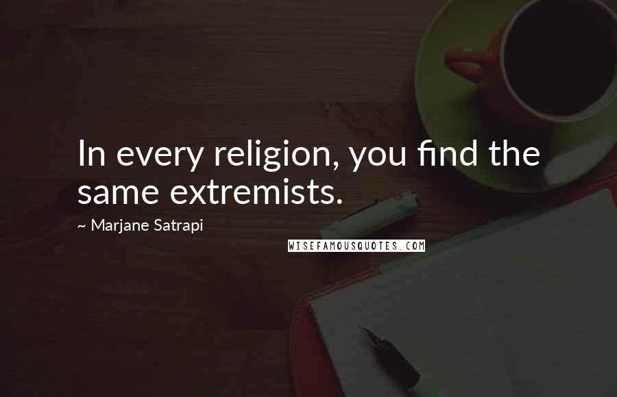 Marjane Satrapi Quotes: In every religion, you find the same extremists.