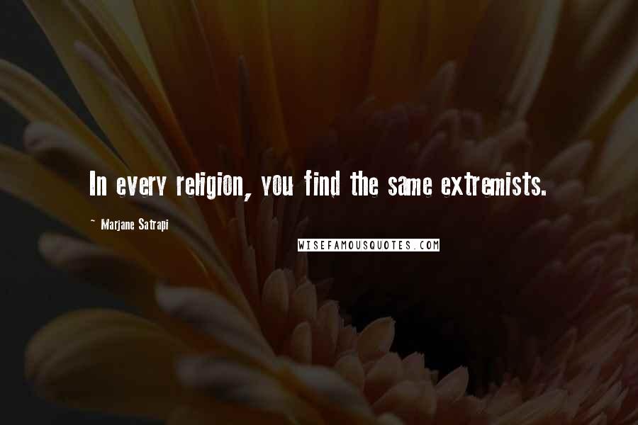 Marjane Satrapi Quotes: In every religion, you find the same extremists.