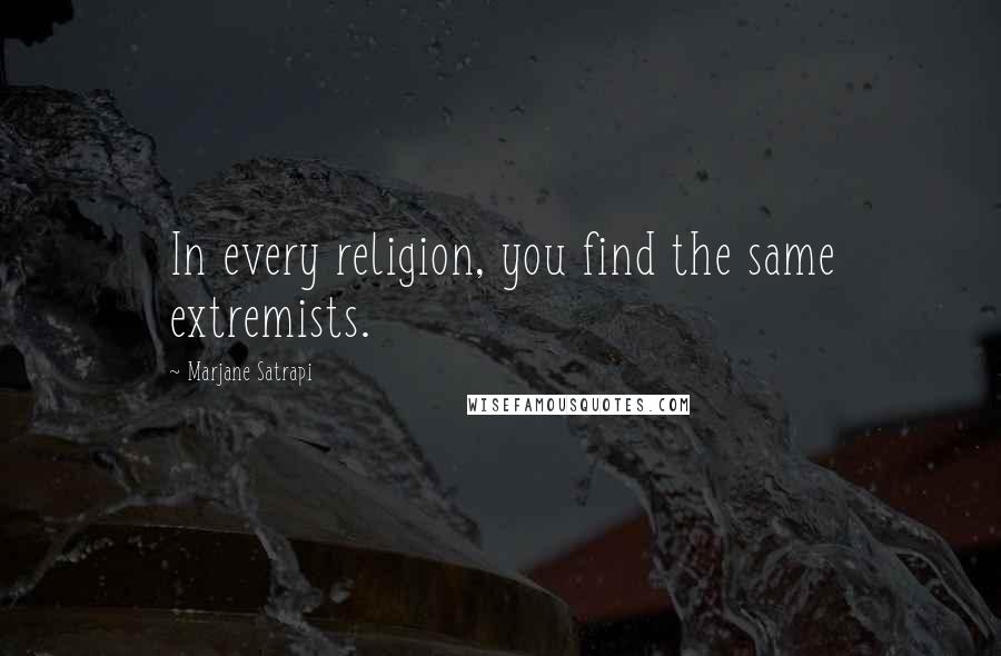 Marjane Satrapi Quotes: In every religion, you find the same extremists.