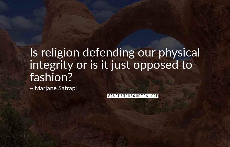 Marjane Satrapi Quotes: Is religion defending our physical integrity or is it just opposed to fashion?
