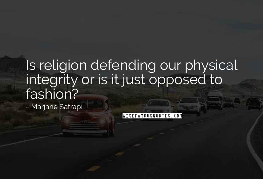 Marjane Satrapi Quotes: Is religion defending our physical integrity or is it just opposed to fashion?