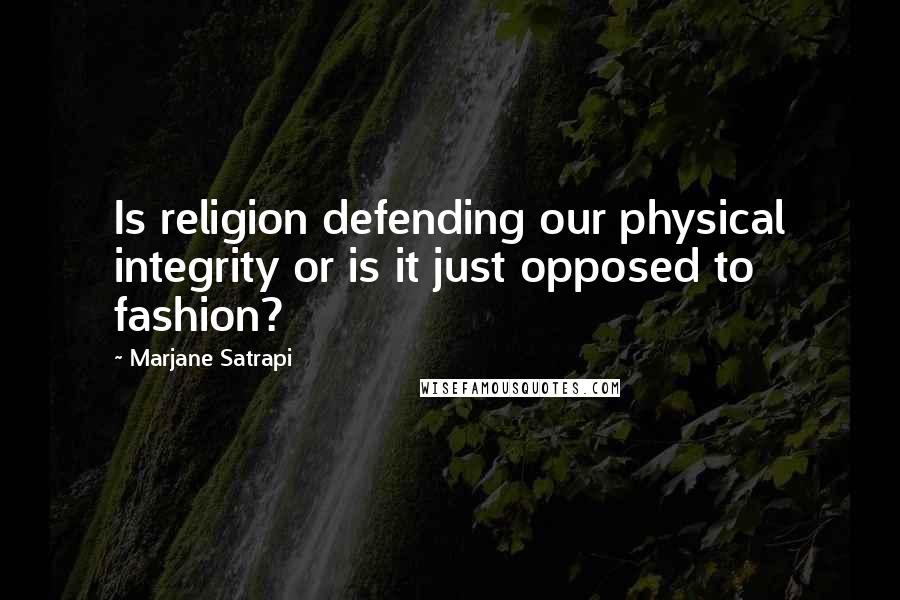 Marjane Satrapi Quotes: Is religion defending our physical integrity or is it just opposed to fashion?