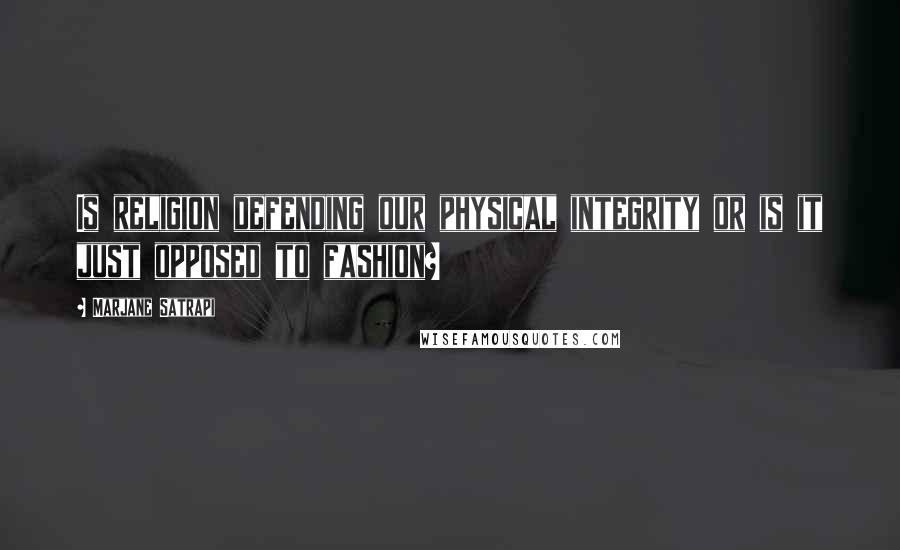 Marjane Satrapi Quotes: Is religion defending our physical integrity or is it just opposed to fashion?