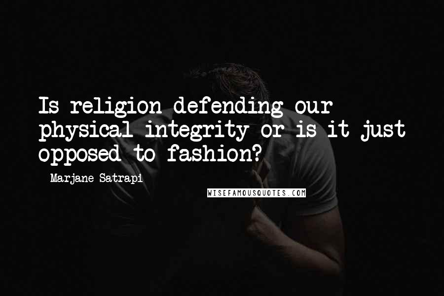 Marjane Satrapi Quotes: Is religion defending our physical integrity or is it just opposed to fashion?