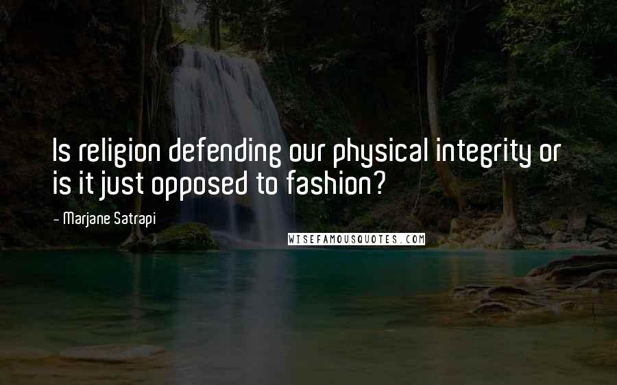 Marjane Satrapi Quotes: Is religion defending our physical integrity or is it just opposed to fashion?