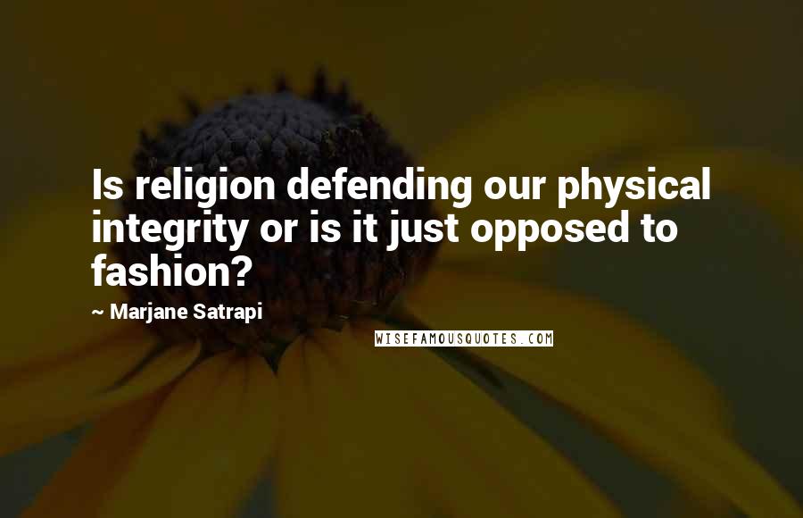 Marjane Satrapi Quotes: Is religion defending our physical integrity or is it just opposed to fashion?