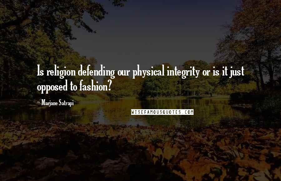 Marjane Satrapi Quotes: Is religion defending our physical integrity or is it just opposed to fashion?