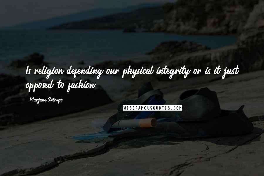 Marjane Satrapi Quotes: Is religion defending our physical integrity or is it just opposed to fashion?