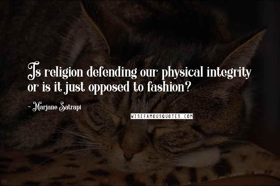 Marjane Satrapi Quotes: Is religion defending our physical integrity or is it just opposed to fashion?