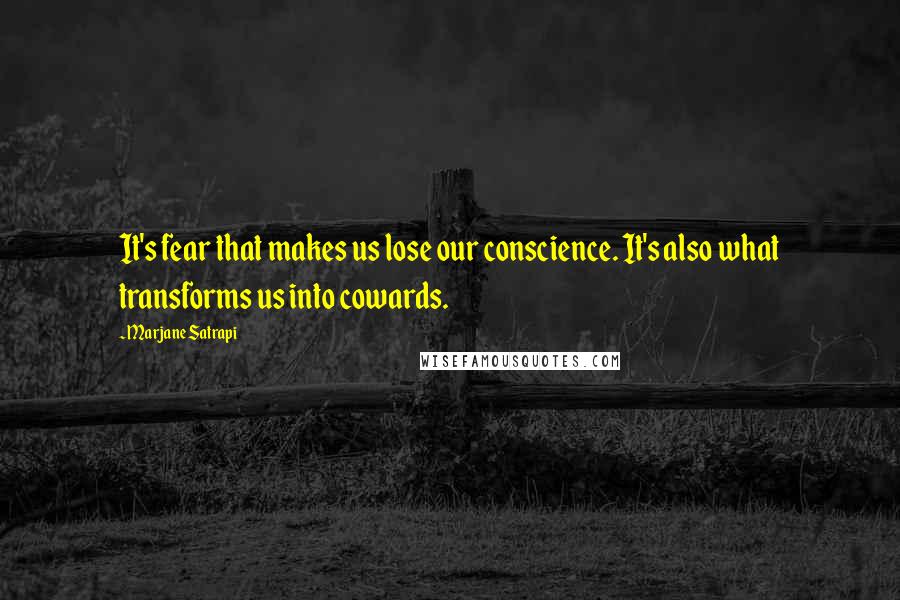 Marjane Satrapi Quotes: It's fear that makes us lose our conscience. It's also what transforms us into cowards.
