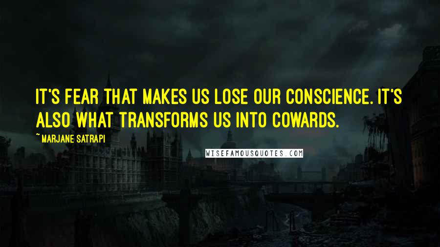 Marjane Satrapi Quotes: It's fear that makes us lose our conscience. It's also what transforms us into cowards.