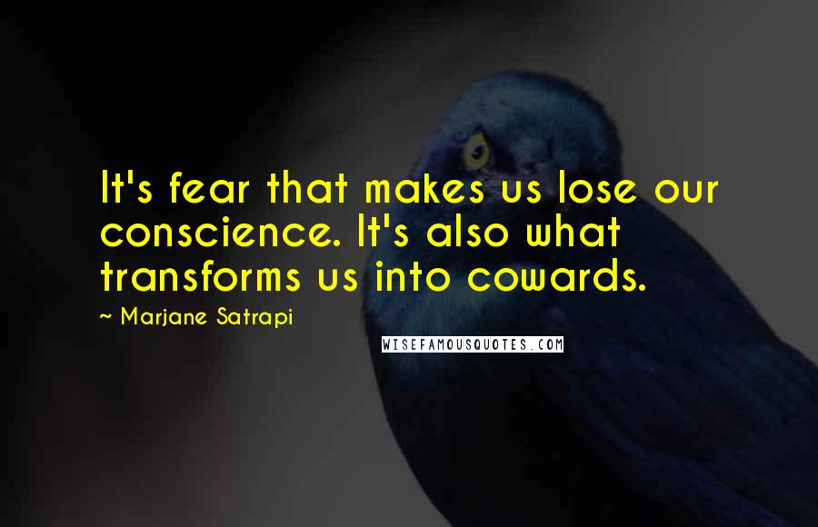 Marjane Satrapi Quotes: It's fear that makes us lose our conscience. It's also what transforms us into cowards.