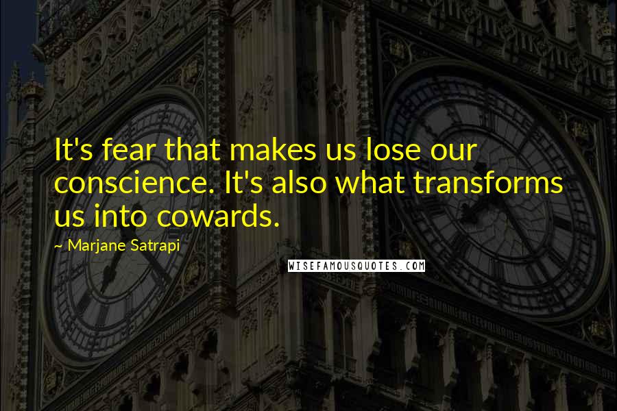 Marjane Satrapi Quotes: It's fear that makes us lose our conscience. It's also what transforms us into cowards.