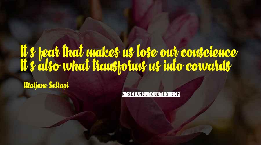 Marjane Satrapi Quotes: It's fear that makes us lose our conscience. It's also what transforms us into cowards.