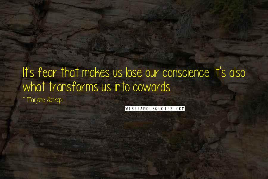 Marjane Satrapi Quotes: It's fear that makes us lose our conscience. It's also what transforms us into cowards.