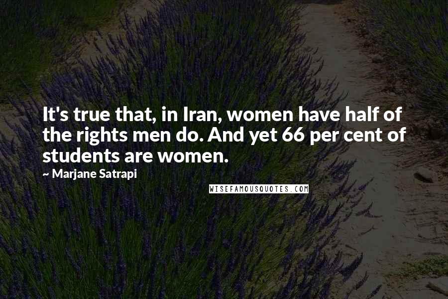 Marjane Satrapi Quotes: It's true that, in Iran, women have half of the rights men do. And yet 66 per cent of students are women.