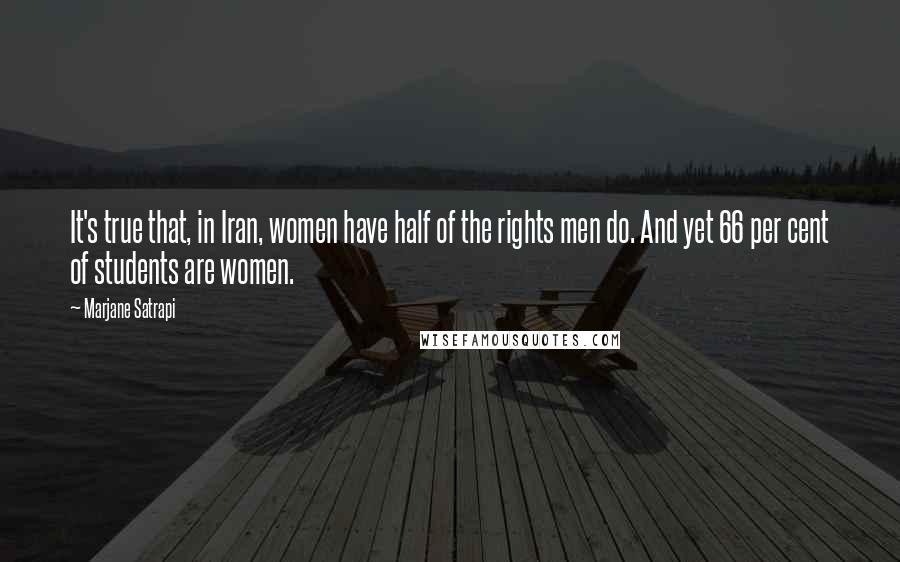 Marjane Satrapi Quotes: It's true that, in Iran, women have half of the rights men do. And yet 66 per cent of students are women.