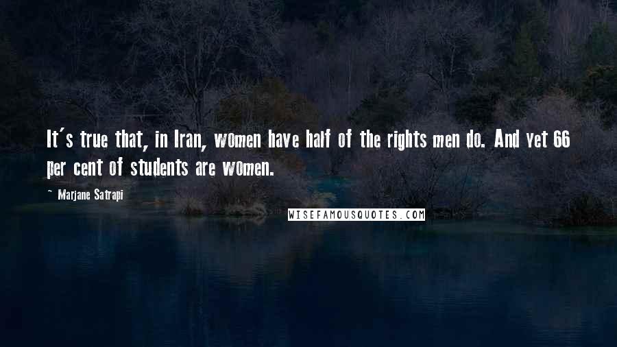 Marjane Satrapi Quotes: It's true that, in Iran, women have half of the rights men do. And yet 66 per cent of students are women.