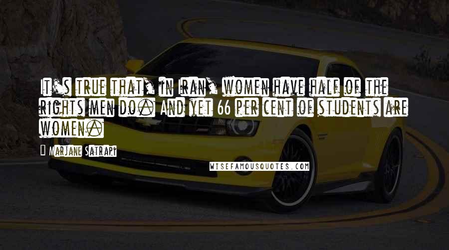 Marjane Satrapi Quotes: It's true that, in Iran, women have half of the rights men do. And yet 66 per cent of students are women.