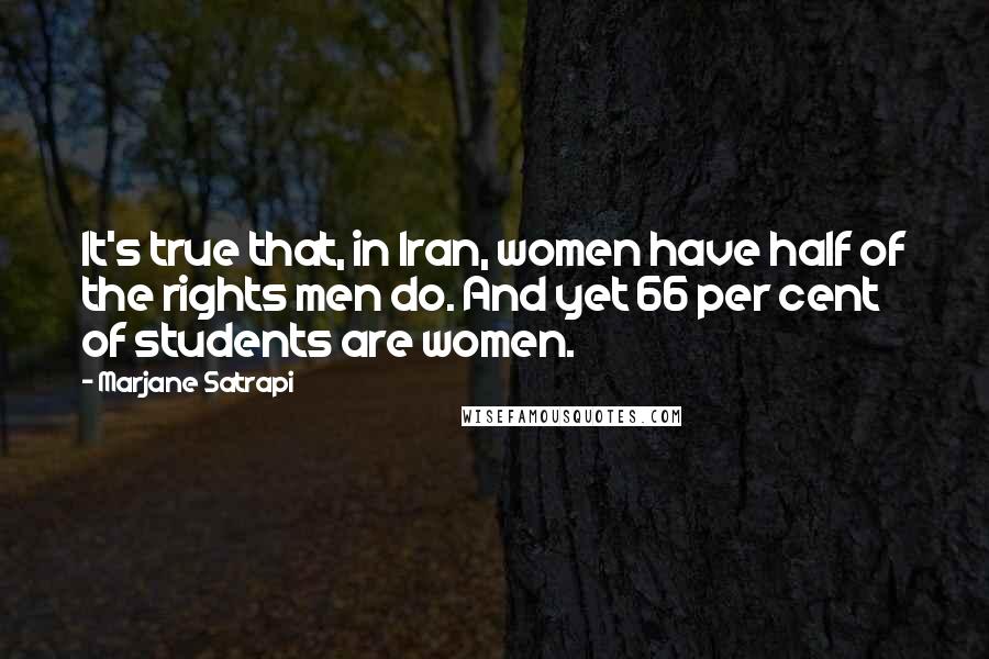 Marjane Satrapi Quotes: It's true that, in Iran, women have half of the rights men do. And yet 66 per cent of students are women.