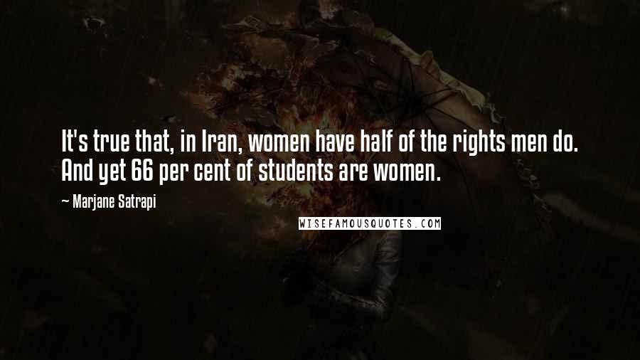 Marjane Satrapi Quotes: It's true that, in Iran, women have half of the rights men do. And yet 66 per cent of students are women.