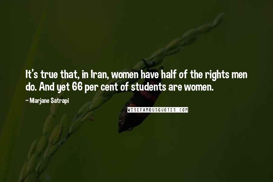 Marjane Satrapi Quotes: It's true that, in Iran, women have half of the rights men do. And yet 66 per cent of students are women.