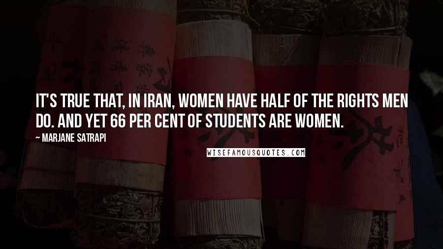 Marjane Satrapi Quotes: It's true that, in Iran, women have half of the rights men do. And yet 66 per cent of students are women.