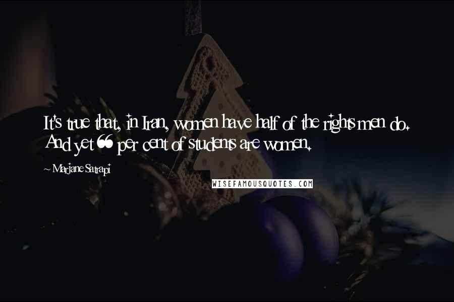 Marjane Satrapi Quotes: It's true that, in Iran, women have half of the rights men do. And yet 66 per cent of students are women.